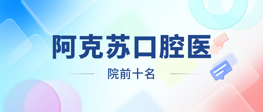 2025阿克苏口腔医院前十名榜单：苏和口腔排名高|正规口碑好