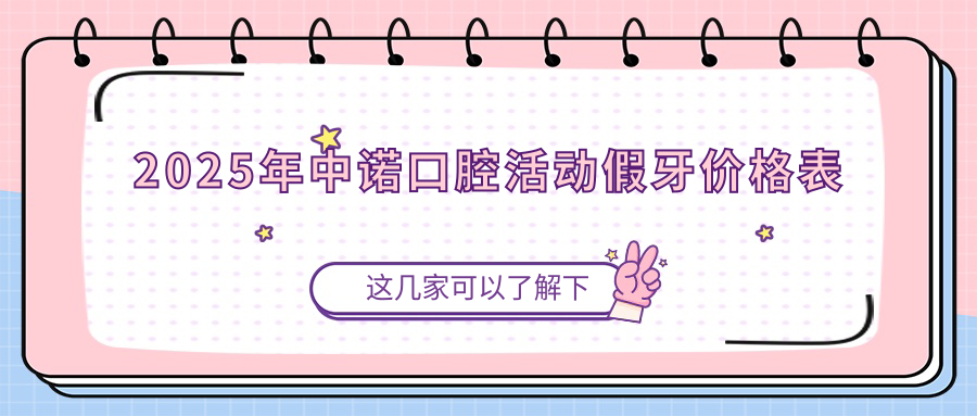 2025中诺口腔活动假牙价格表:从3800到3万起！拒绝隐形消费