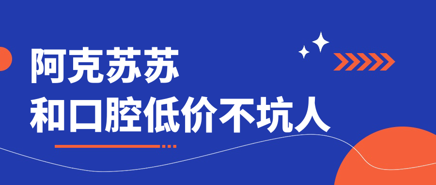 阿克苏苏和口腔低价不坑人