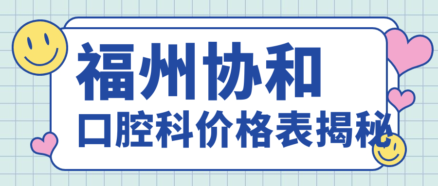 福州协和口腔科价格表揭秘