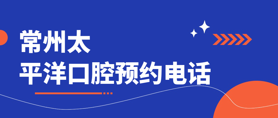 常州太平洋口腔预约电话