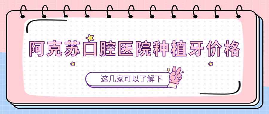 阿克苏口腔医院种植牙价格