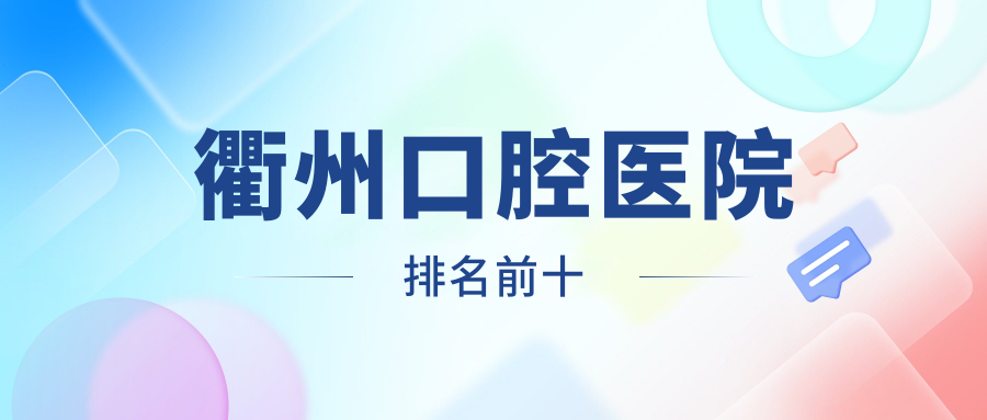 衢州口腔醫(yī)院排名前十(便宜又好):本地人N刷的10家牙科上榜