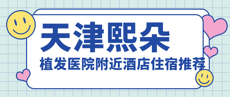 天津熙朵植发医院附近酒店住宿推荐