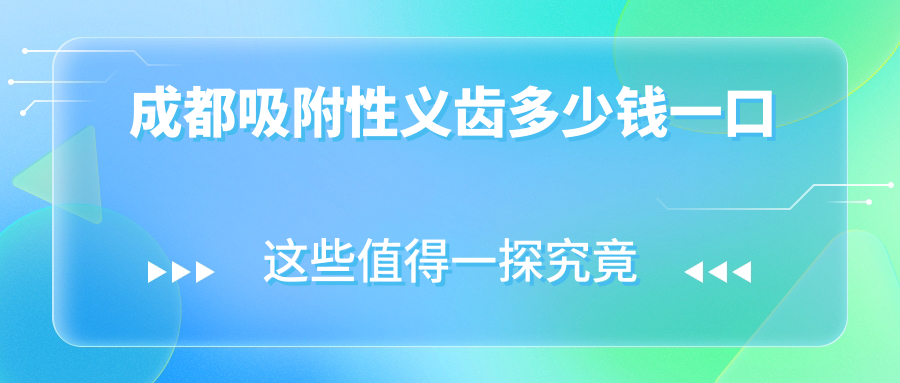成都吸附性義齒多少錢一口?2025成都吸附式假牙價(jià)格15000元起