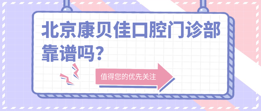 北京康贝佳口腔门诊部靠谱吗?康贝佳口碑测评:医生实力好强