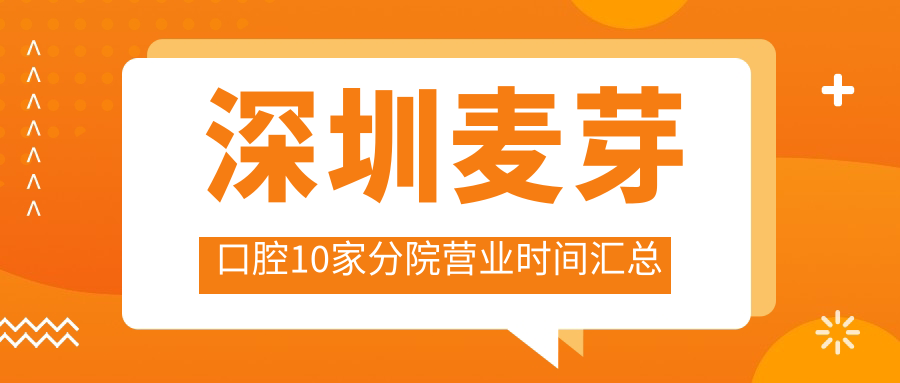 2025深圳麦芽口腔10家分院营业时间表:南山/福田店营业到23点