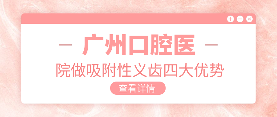 广州口腔医院做吸附性义齿四大优势