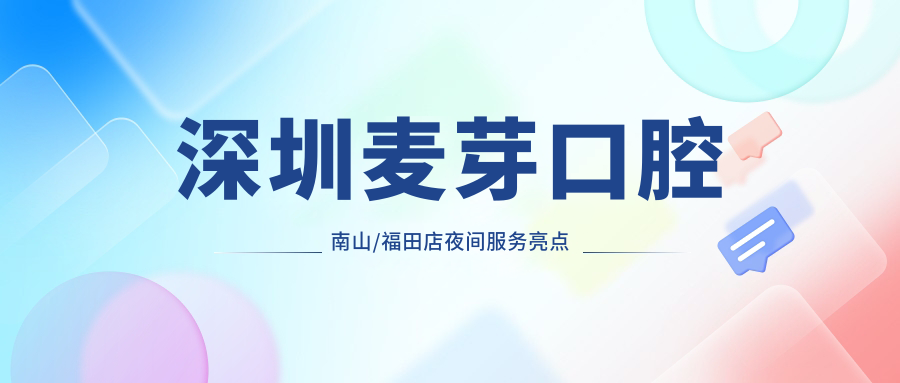 深圳麦芽口腔南山/福田店夜间服务亮点