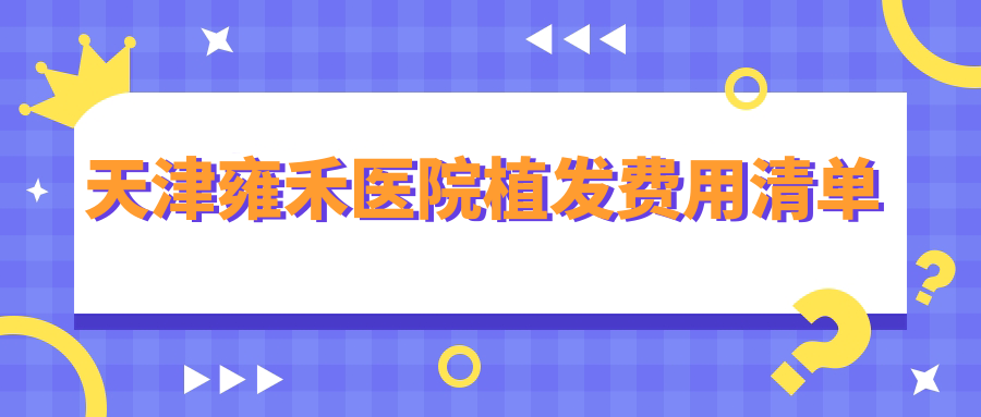 天津雍禾医院植发费用清单!2000毛囊仅2.6万起(FUE技术)附地址