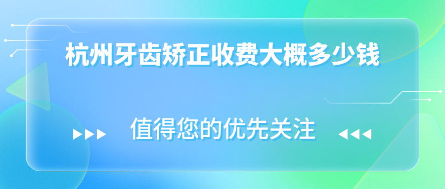 杭州牙齿矫正收费大概多少钱