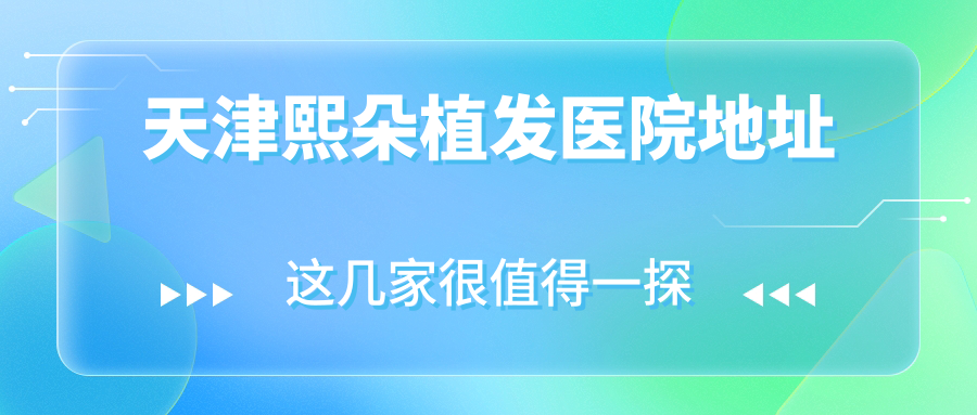 天津熙朵植发医院地址(停车指南),营业时间/附近酒店推荐