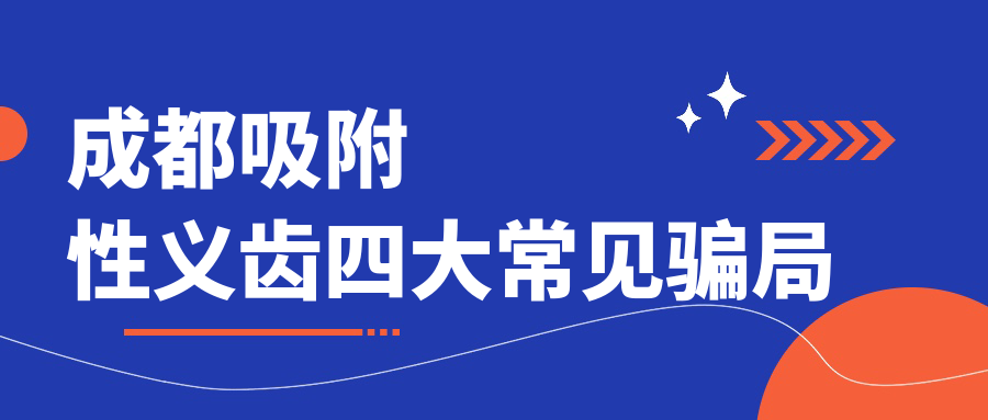 成都吸附性义齿四大常见骗局
