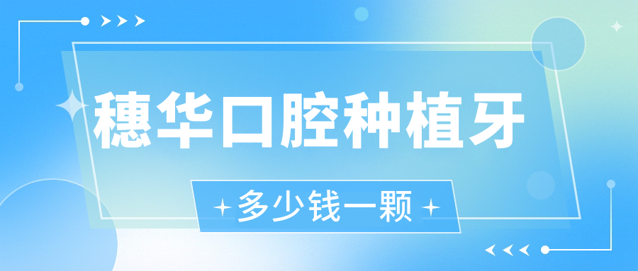 穗华口腔种植牙多少钱一颗?广州|深圳|佛山穗华种牙价格表