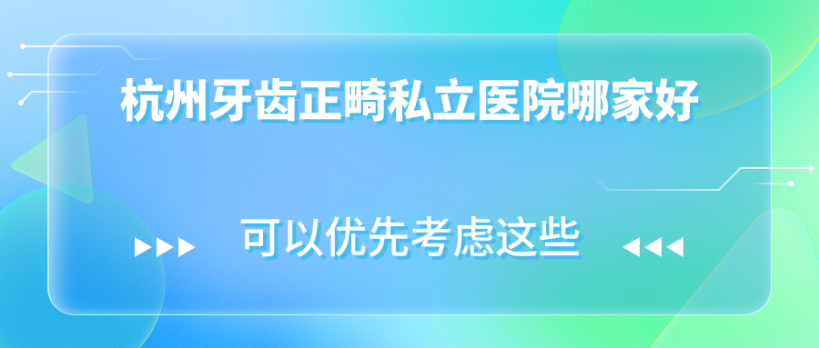 杭州牙齿正畸私立医院哪家好