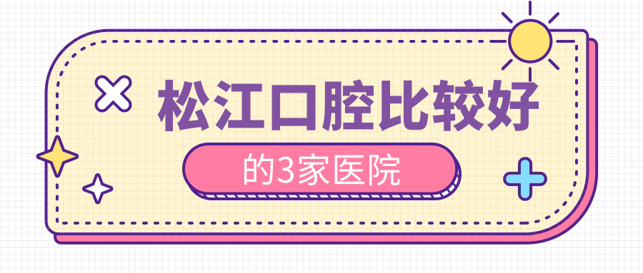 松江口腔比较好的3家医院:拜博/赫尔森/松奥口腔口碑靠前