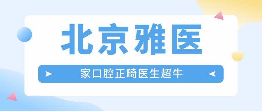 北京雅医家口腔正畸医生超牛