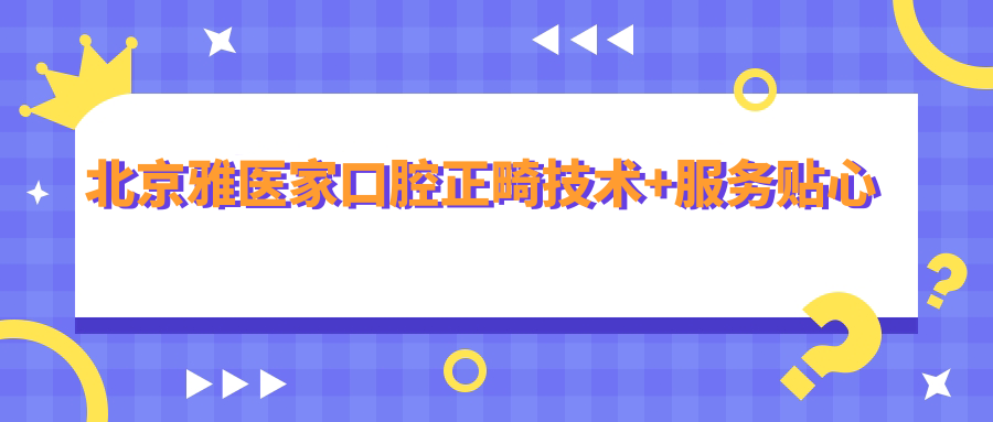 北京雅医家口腔正畸技术+服务贴心