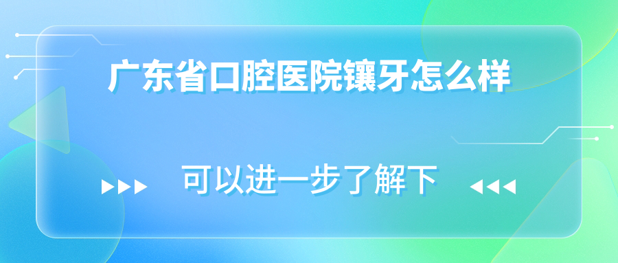 广东省口腔医院镶牙怎么样