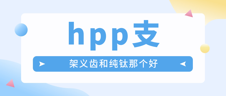 hpp支架义齿和纯钛那个好？德国HPP仿生材质无金属感|不易掉