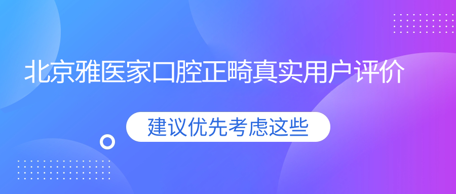 北京雅医家口腔正畸真实用户评价