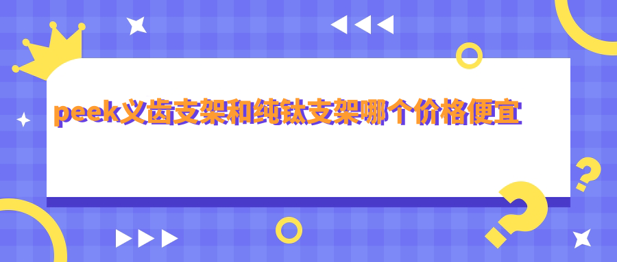 peek义齿支架和纯钛支架哪个价格便宜