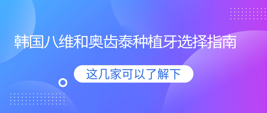 韩国八维和奥齿泰种植牙选择指南