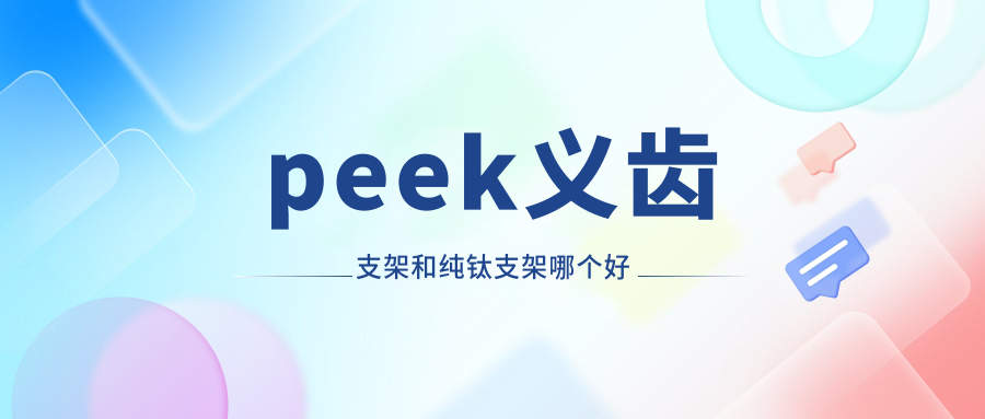 peek义齿支架和纯钛支架哪个好？预算有限选PEEK|比纯钛省30%