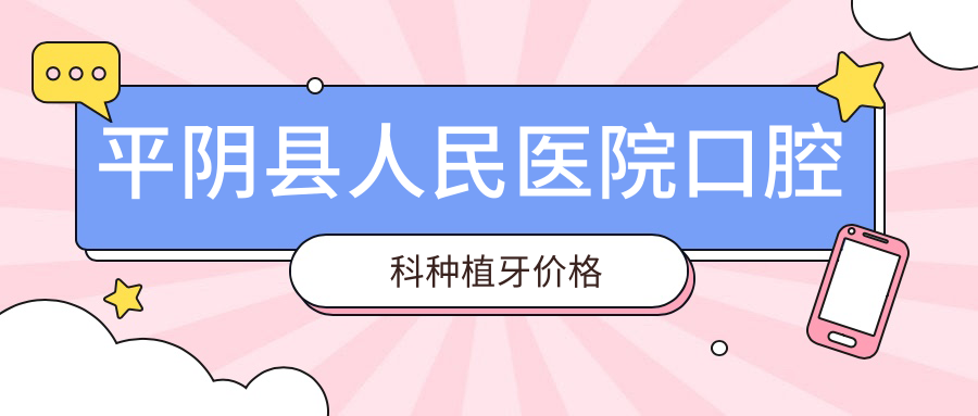 平阴县人民医院口腔科种植牙价格