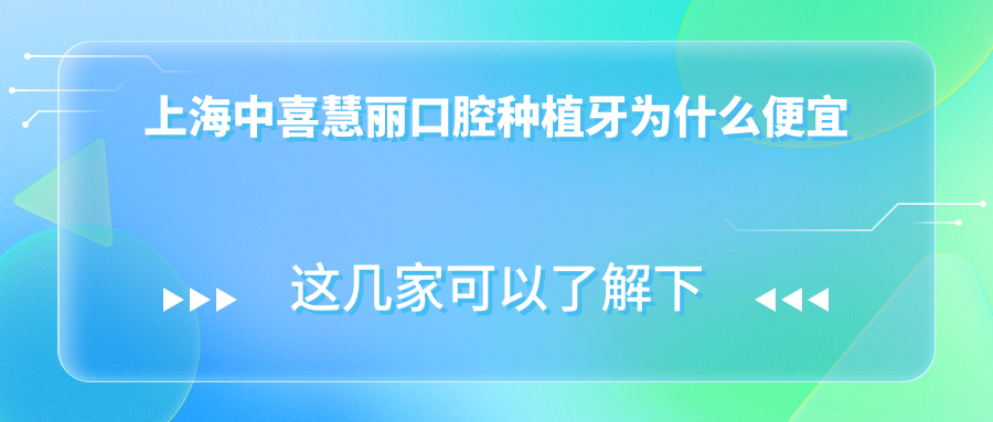 上海中喜慧丽口腔种植牙为什么便宜