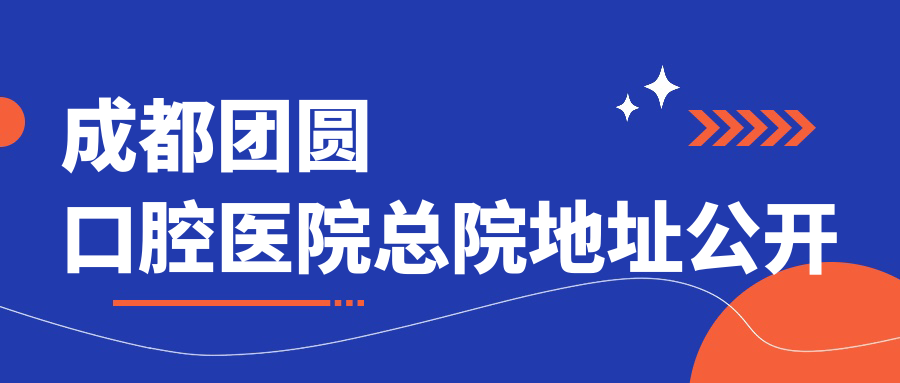 成都团圆口腔医院总院地址公开