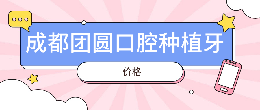 成都团圆口腔种植牙价格