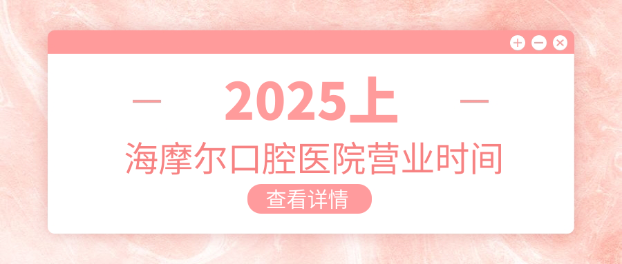 2025上海摩尔口腔医院营业时间:30家同步周一到周日9-21点全开