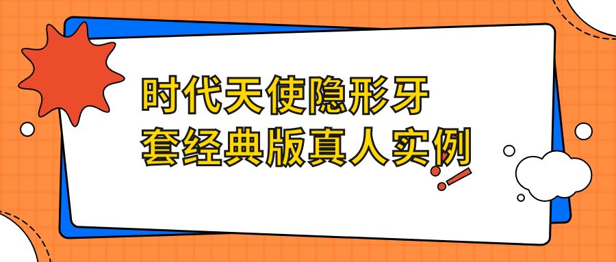 时代天使隐形牙套经典版真人实例