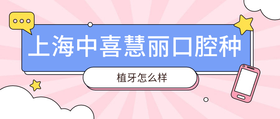 上海中喜慧丽口腔种植牙怎么样