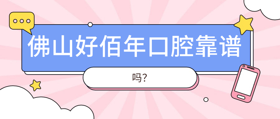 佛山好佰年口腔靠谱吗？真实口碑+技术亮点+价格全解析！