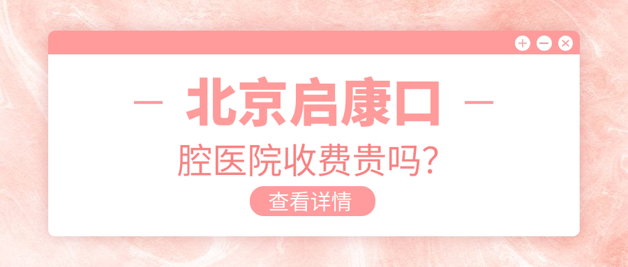 北京启康口腔医院收费贵吗？种植牙2980元起超值！