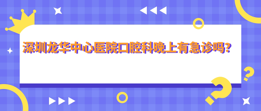 深圳龙华中心医院口腔科晚上有急诊吗？