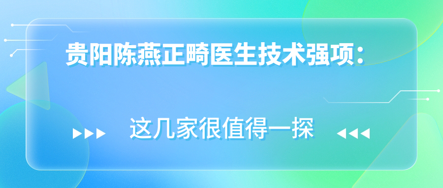 贵阳陈燕正畸医生技术强项：