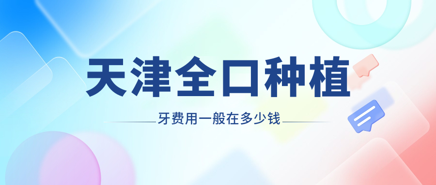 天津全口种植牙费用一般在多少钱?满口价格表+allon4费用价格