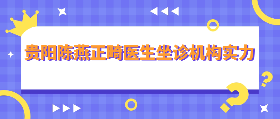 贵阳陈燕正畸医生坐诊机构实力