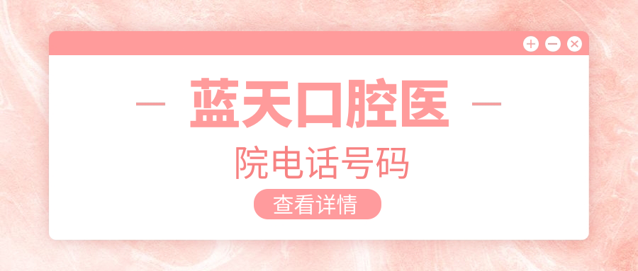 蓝天口腔医院电话号码:可查询预约方式+各分院区实时号源