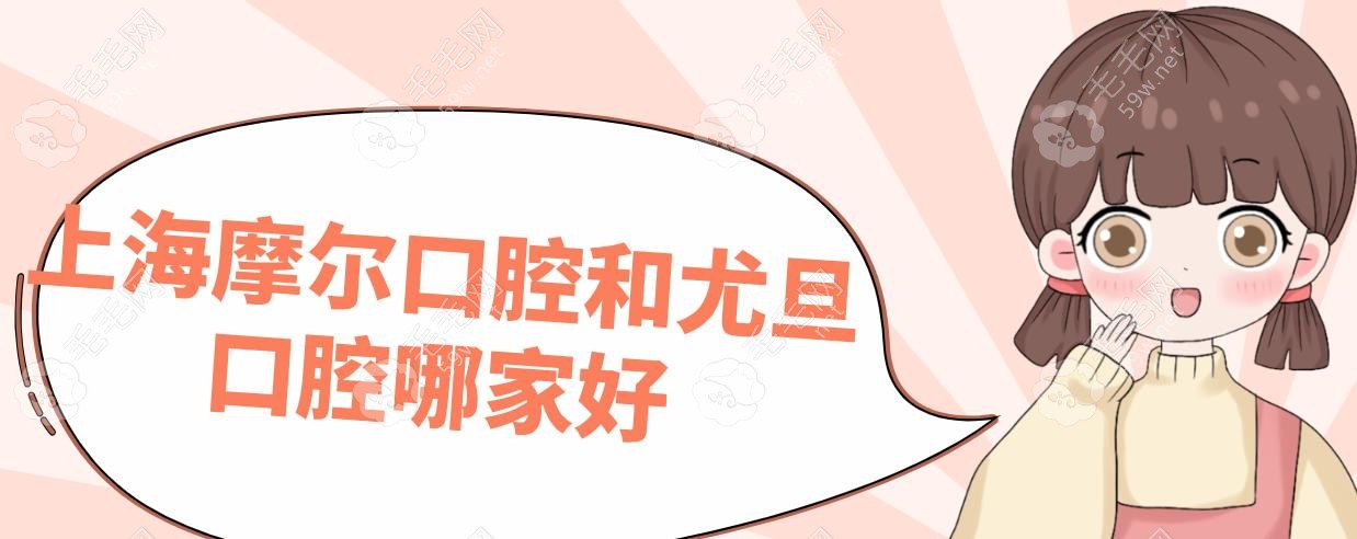 上海摩尔口腔和尤旦口腔哪家好