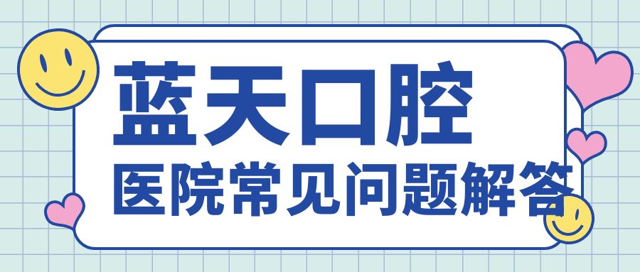 藍(lán)天口腔醫(yī)院常見問題解答