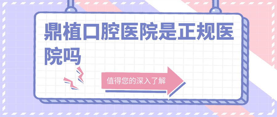 鼎植口腔医院是正规医院吗