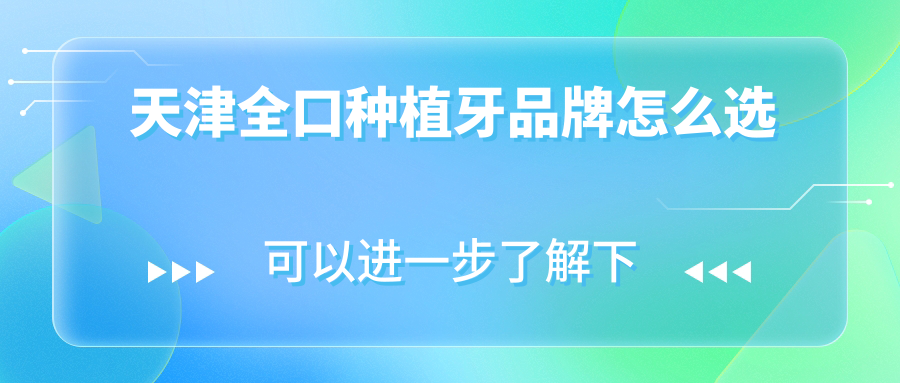 天津全口种植牙品牌怎么选