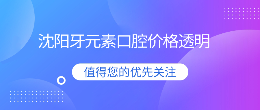 沈陽(yáng)牙元素口腔價(jià)格透明