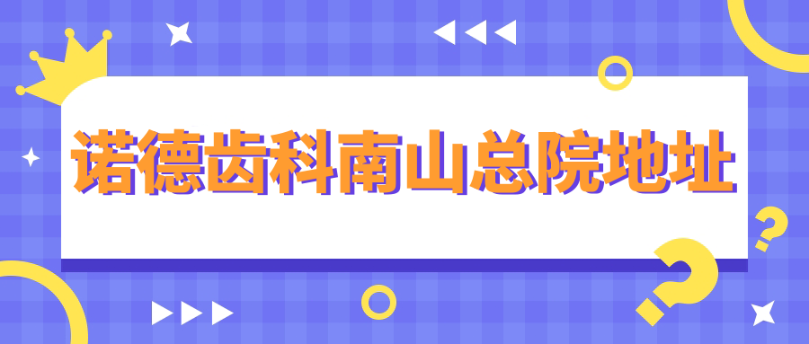 诺德齿科南山总院地址