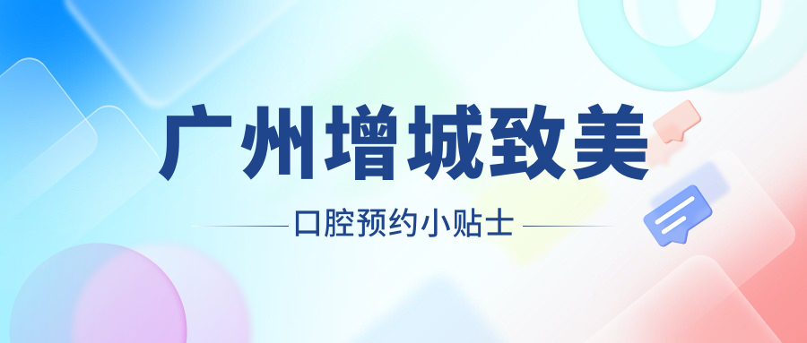 广州增城致美口腔预约小贴士