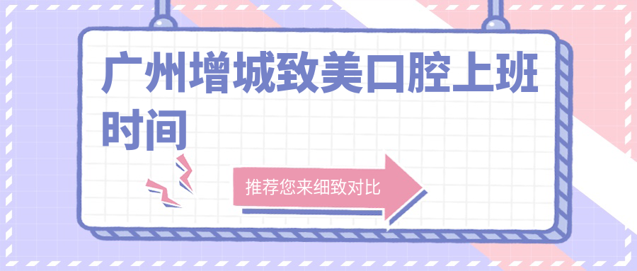 广州增城致美口腔上班时间